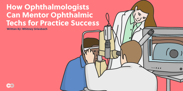 How Ophthalmologists Can Mentor Ophthalmic Techs for Practice Success